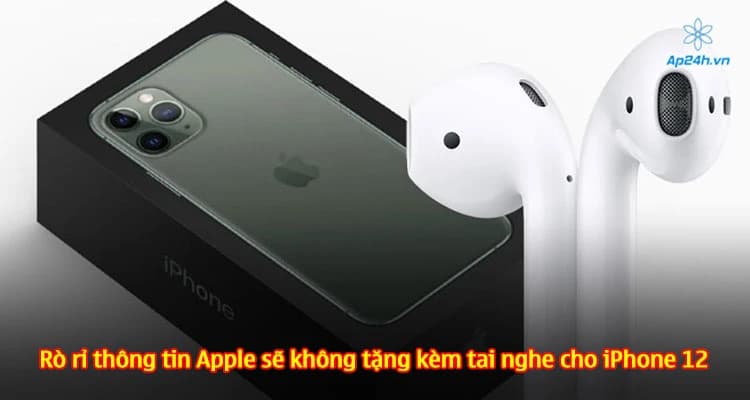 Rò rỉ thông tin Apple sẽ không tặng kèm tai nghe cho iPhone 12
