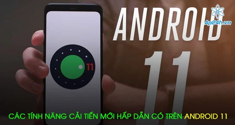 Các tính năng cải tiến mới hấp dẫn có trên Android 11