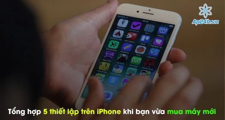 Tổng hợp 5 thiết lập trên iPhone khi bạn vừa mua máy mới