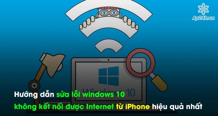 Hướng dẫn sửa lỗi windows 10 không kết nối được Internet từ iPhone hiệu quả nhất 