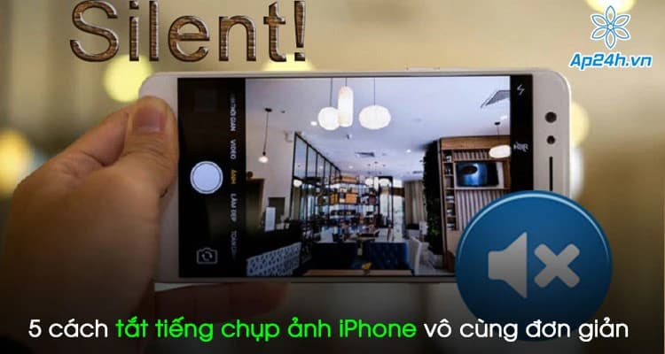 ​​​​​​​Hướng dẫn 5 cách tắt tiếng chụp ảnh iPhone vô cùng đơn giản