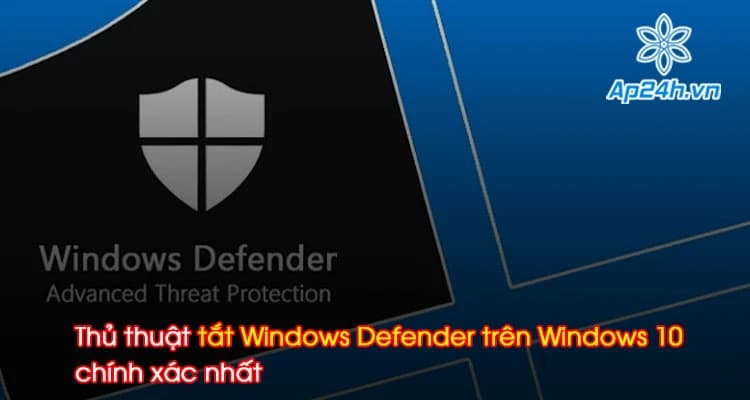 Thủ thuật tắt Windows Defender trên Windows 10 chính xác nhất