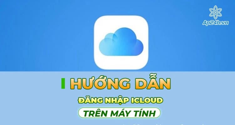 Hướng dẫn đăng nhập iCloud trên máy tính chính xác nhất
