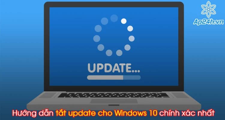 Hướng dẫn tắt update cho Windows 10 chính xác nhất