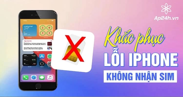 Sửa lỗi iPhone không nhận Sim Viettel, Mobifone, Vinaphone [Update 2024]