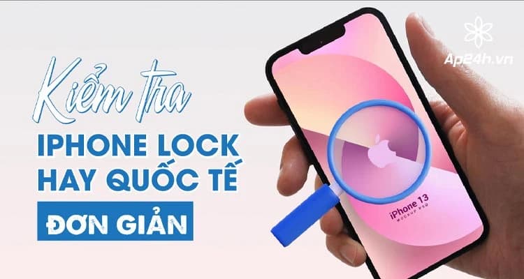 Cách kiểm tra iPhone lock hay quốc tế đơn giản, chính xác [Update 2024]