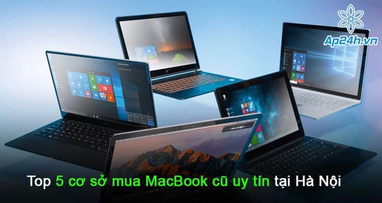 Top 5 cơ sở mua MacBook cũ uy tín tại Hà Nội bạn không nên bỏ qua