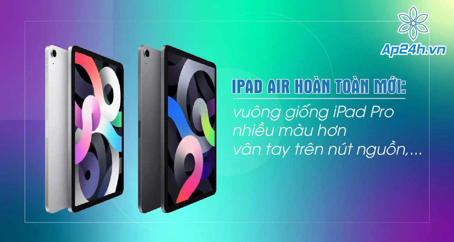 iPad Air 2020 release date hoàn toàn mới: vuông giống iPad Pro, nhiều màu hơn, vân tay trên nút nguồn,...