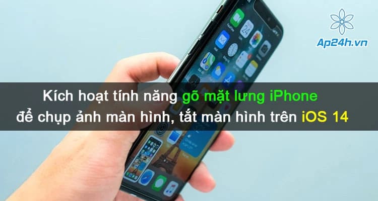 Hướng dẫn kích hoạt tính năng gõ mặt lưng iPhone để chụp ảnh màn hình, tắt màn hình của iOS 14