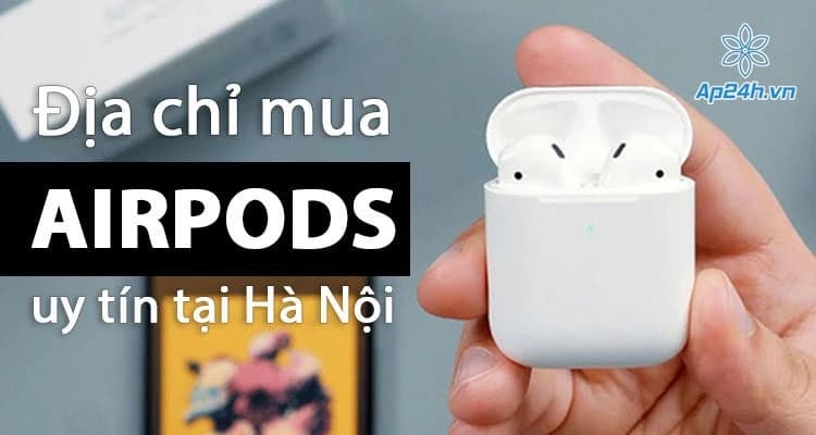 Địa chỉ mua AirPods uy tín tại Hà Nội