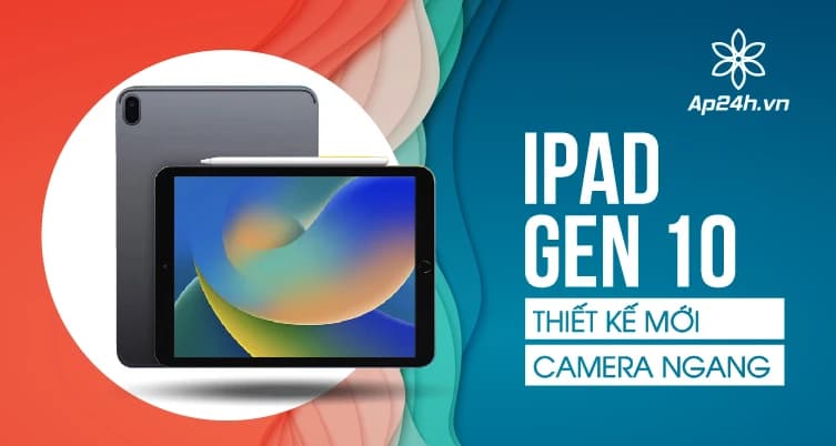 iPad Gen 10 ra mắt: Thiết kế mới, camera được đặt theo chiều ngang