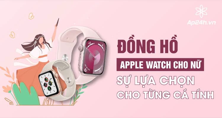 Tư vấn chọn đồng hồ Apple Watch cho nữ - Phù hợp cho từng cá tính