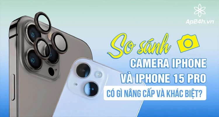 So sánh Camera iPhone 15 và iPhone 15 Pro| Khám phá sức mạnh Nhiếp ảnh