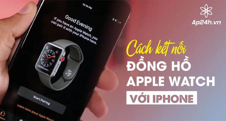 Cách kết nối Apple Watch với iPhone | Hiệu quả, nhanh chóng 