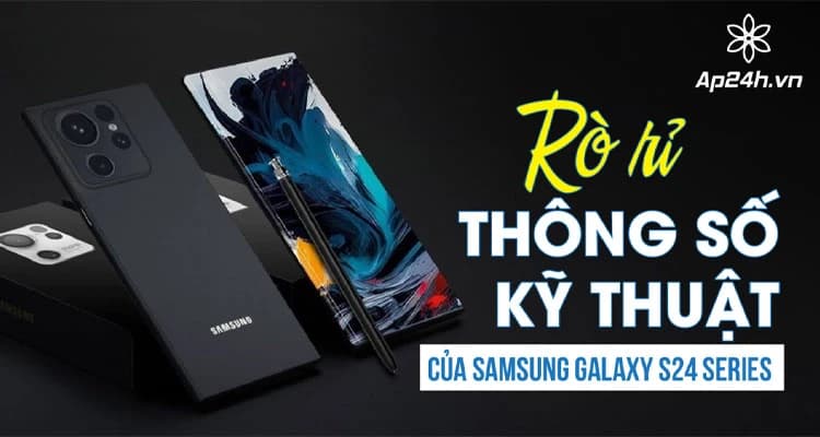 [NÓNG] - Rò rỉ thông số kỹ thuật của Samsung Galaxy S24 series