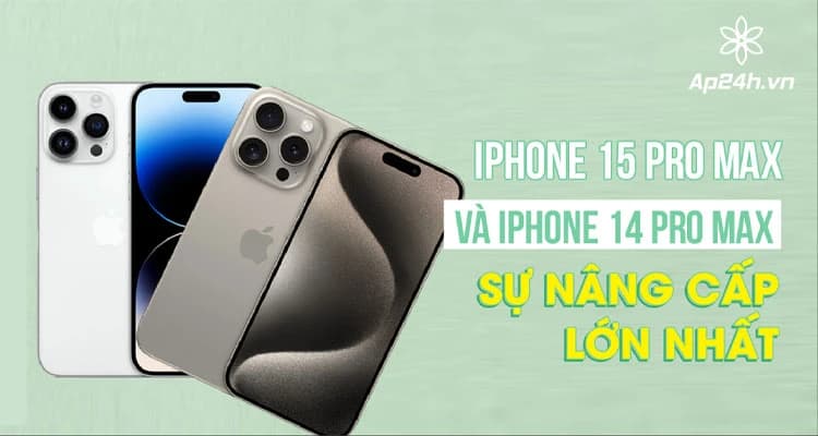iPhone 15 Pro Max và iPhone 14 Pro Max | Sự nâng cấp lớn nhất