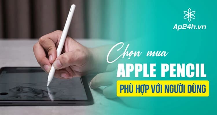 Cách chọn mua Apple Pencil theo đúng mục đích sử dụng