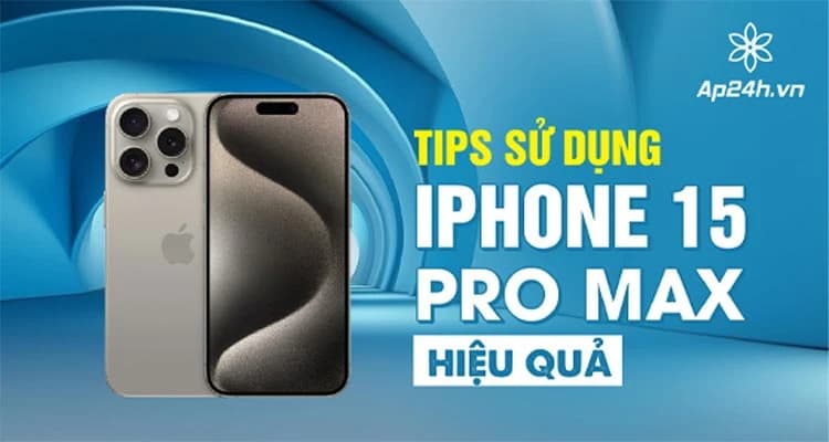 [10+ Tips] Sử dụng iPhone 15 Pro Max hiệu quả