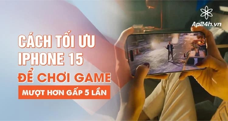 [TOP 7] - Cách tối ưu iPhone 15 Series để chơi game mượt hơn gấp 5 lần
