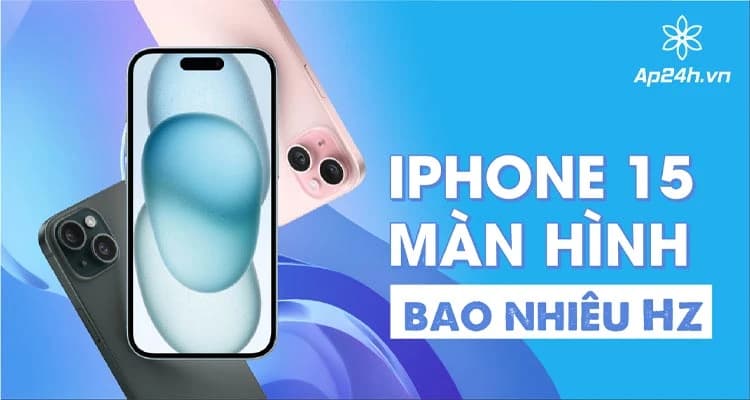 [GIẢI ĐÁP] - iPhone 15 màn hình bao nhiêu Hz | Đầy đủ và chi tiết nhất