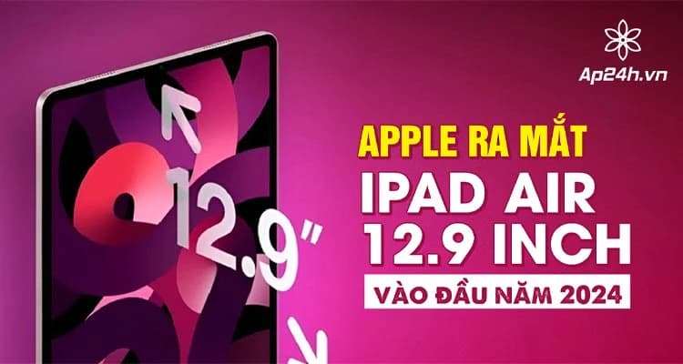 NÓNG: Apple ra mắt iPad Air 12.9 inch vào đầu năm 2024
