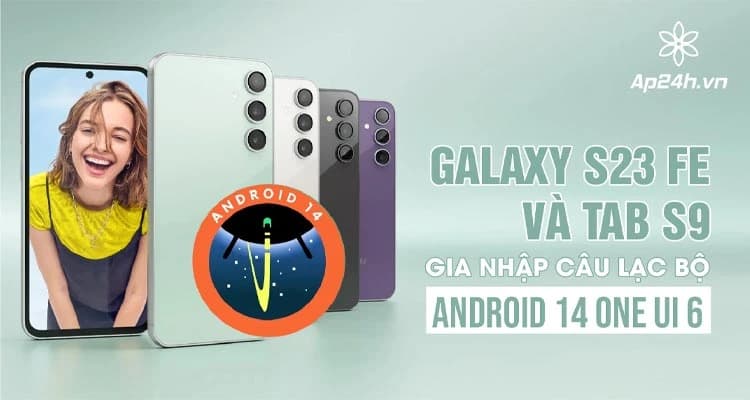 Samsung Galaxy S23 FE và Tab S9 gia nhập câu lạc bộ Android 14 One UI 6