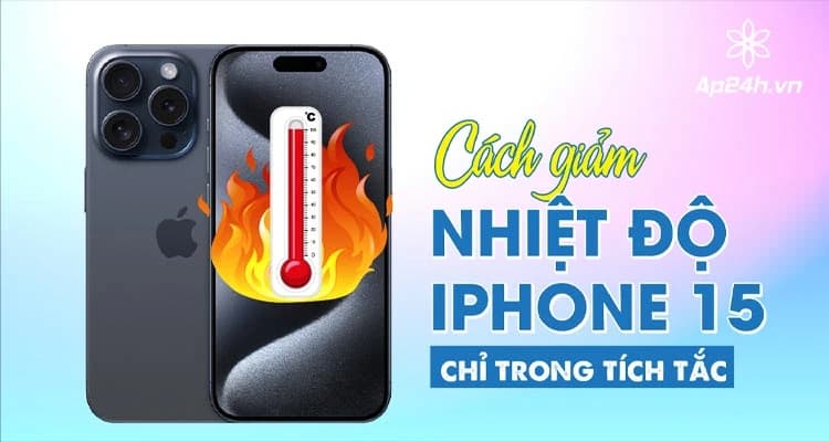 Cách giảm nhiệt độ iPhone 15 chỉ trong tích tắc