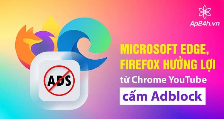 Microsoft Edge, Firefox hưởng lợi nhờ Chrome cấm trình chặn quảng cáo YouTube