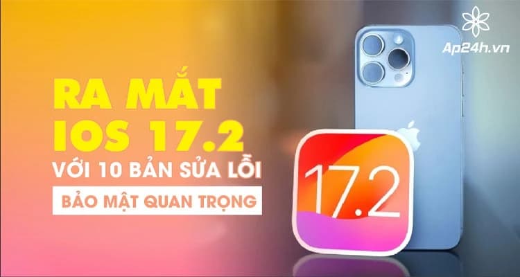 Ra mắt iOS 17.2 - Với 10 bản sửa lỗi bảo mật quan trọng 