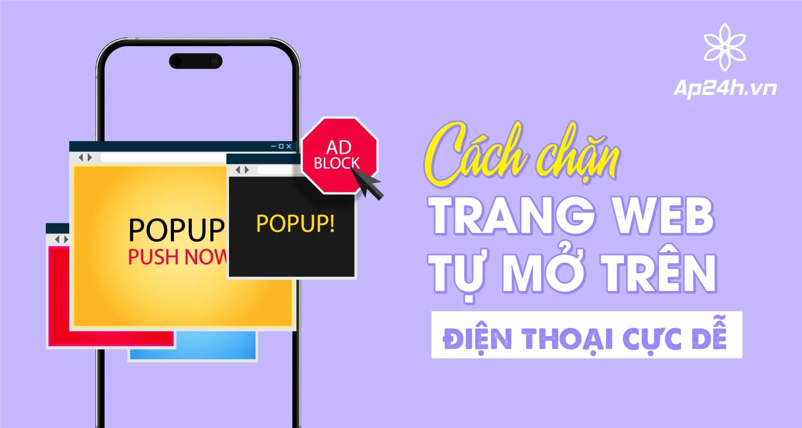 Hướng dẫn cách chặn trang web tự mở trên điện thoại [Update 2024]