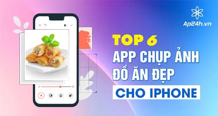 [TOP 6] App chụp ảnh đồ ăn đẹp cho iPhone [Update 2024]
