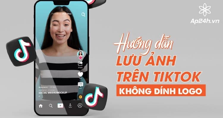 [HƯỚNG DẪN] Cách lưu ảnh trên TikTok không dính logo, ID tài khoản