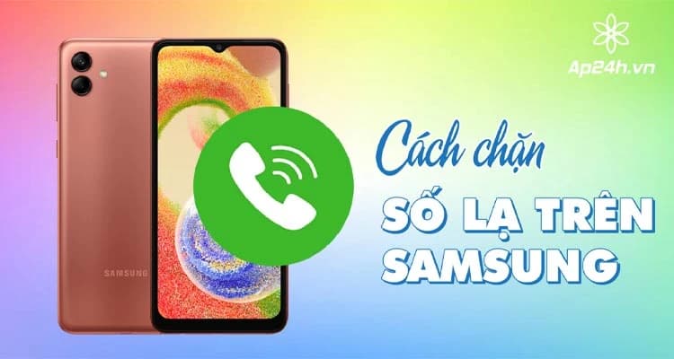 [HƯỚNG DẪN] Cách chặn số lạ trên Samsung chỉ với 3 bước đơn giản