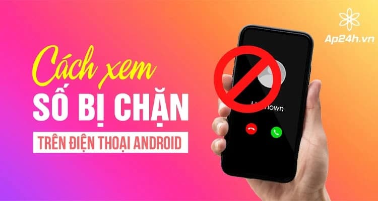 Cách xem số bị chặn trên Android | Bạn đã chặn bao nhiêu người?