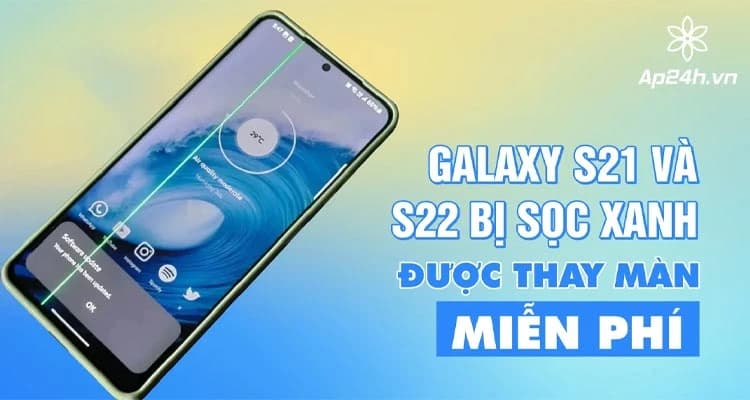 Samsung Galaxy S21, S22 bị sọc xanh được thay màn miễn phí