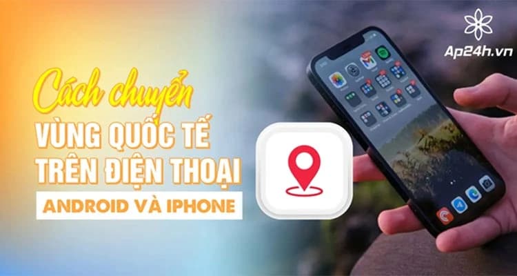 Cách chuyển vùng quốc tế trên điện thoại Android và iPhone