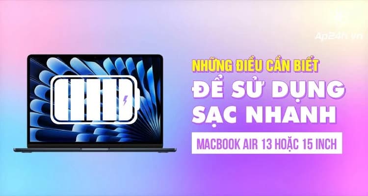 Những điều cần biết để sử dụng sạc nhanh MacBook Air 13 hoặc 15 inch