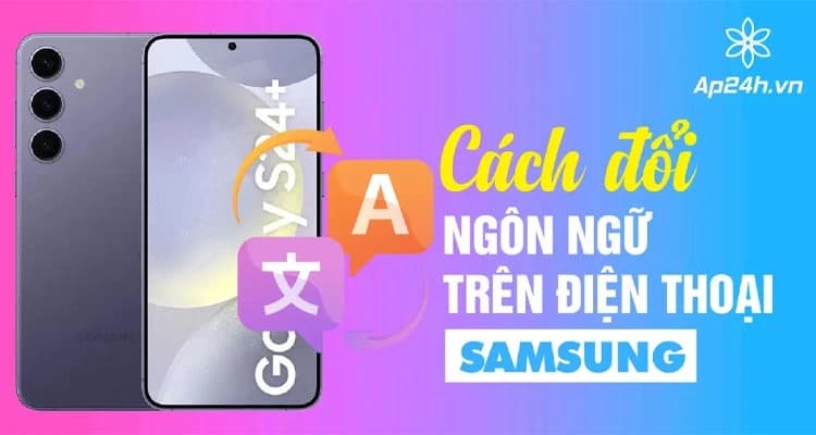 Cách Đổi Ngôn Ngữ Trên Điện Thoại Samsung Dễ Dàng Và Nhanh Chóng