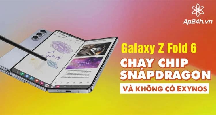 Galaxy Z Fold 6 chạy chip Snapdragon và không có Exynos