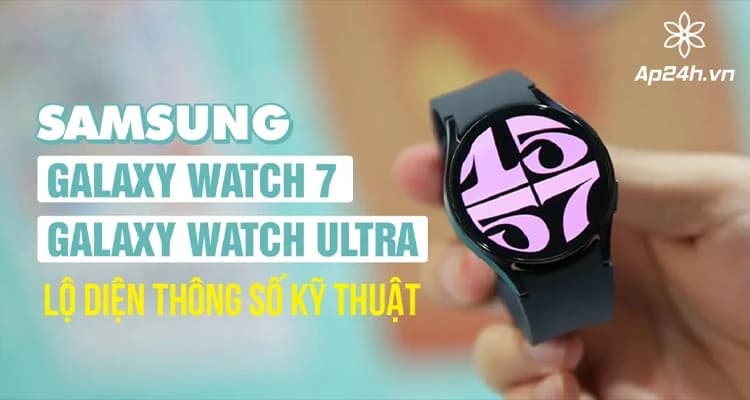 Samsung Galaxy Watch 7 & Galaxy Watch Ultra: Lộ diện thông số kỹ thuật