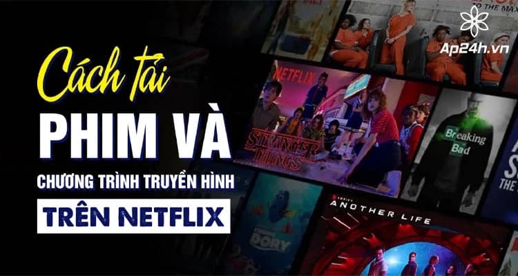 Tải Phim và Chương Trình Truyền Hình Netflix Xem Ngoại Tuyến | Hướng Dẫn Chi Tiết