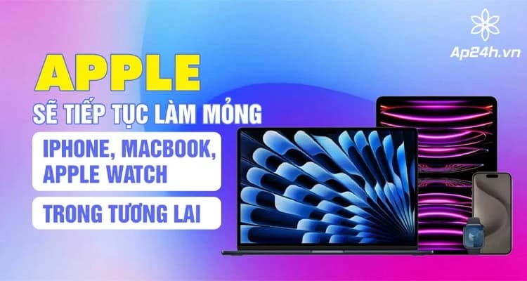 Apple sẽ tiếp tục làm mỏng iPhone, MacBook, Apple Watch trong tương lai