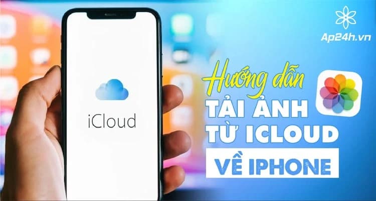 Tải ảnh từ iCloud về iPhone: Hướng dẫn chi tiết và đơn giản nhất