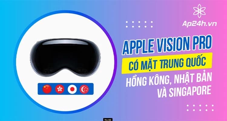 Apple Vision Pro có mặt Trung Quốc, Hồng Kông, Nhật Bản và Singapore