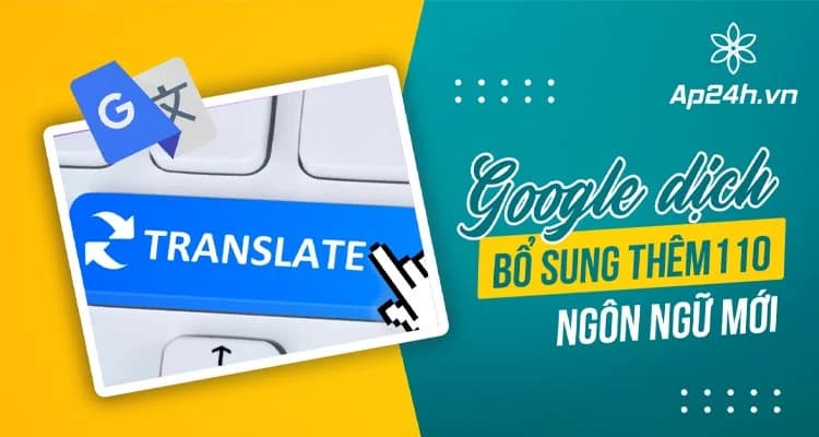 Google Dịch bổ sung 110 ngôn ngữ mới nhờ AI