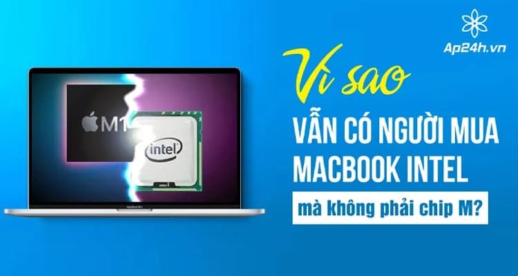 [2024] Vì sao vẫn có người mua MacBook Intel mà không phải chip M?