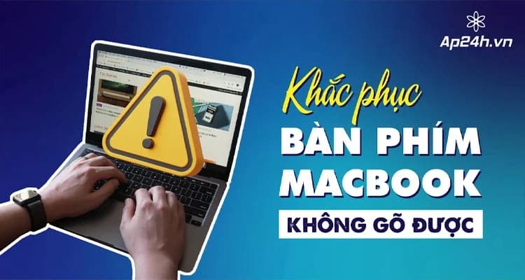 [KHẮC PHỤC] - Bàn Phím Macbook Không Gõ Được Hiệu Quả