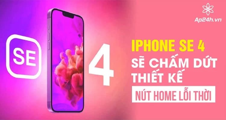 iPhone SE 4 lột xác chấm dứt thiết kế nút Home lỗi thời