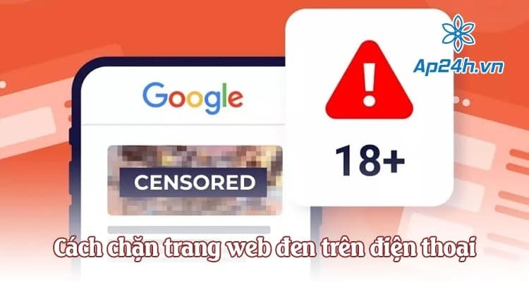 Cách chặn trang web đen trên điện thoại Android, iPhone