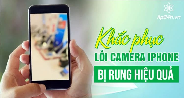 Khắc phục lỗi camera iPhone bị rung hiệu quả [2024]